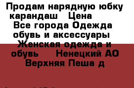 Продам нарядную юбку-карандаш › Цена ­ 700 - Все города Одежда, обувь и аксессуары » Женская одежда и обувь   . Ненецкий АО,Верхняя Пеша д.